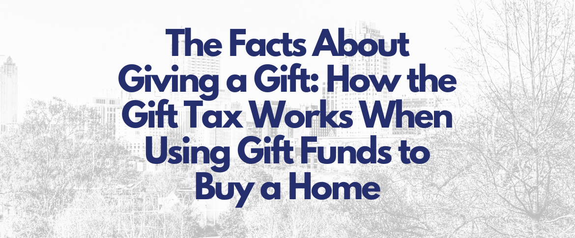 The Facts About Giving a Gift: How the Gift Tax Works When Using Gift Funds to Buy a Home