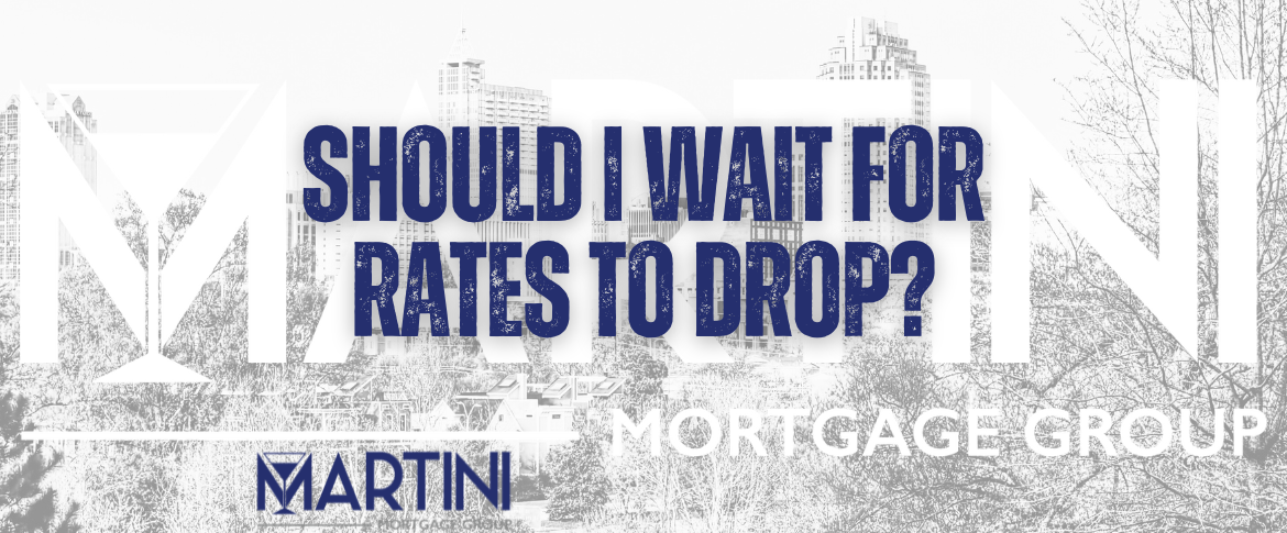 should i wait for rates to drop by martini mortgage group