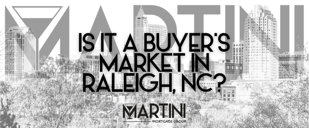 is it a buyer’s market in Raleigh — Martini Mortgage Group